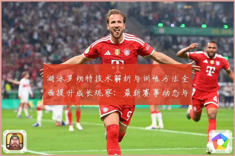 游泳罗切特技术解析与训练方法全面提升成长观察：最新赛事动态与深度分析