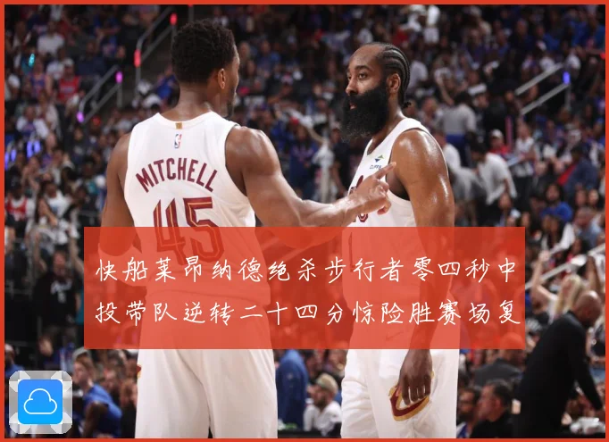 快船莱昂纳德绝杀步行者零四秒中投带队逆转二十四分惊险胜赛场复盘：最新赛事动态与深度分析