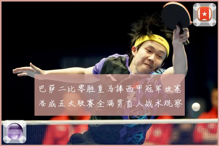 巴萨二比零胜皇马捧西甲冠军坎塞洛成五大联赛全满贯首人战术观察：最新赛事动态与深度分析