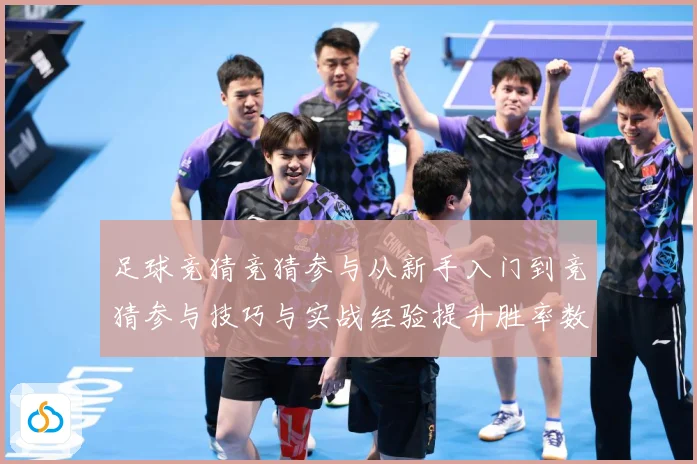 足球竞猜竞猜参与从新手入门到竞猜参与技巧与实战经验提升胜率数据研判：最新赛事动态与深度分析