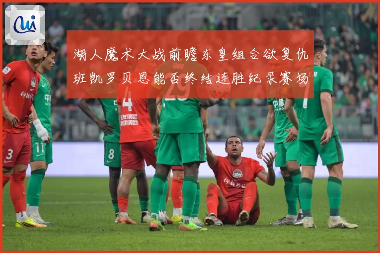湖人魔术大战前瞻东皇组合欲复仇班凯罗贝恩能否终结连胜纪录赛场复盘：最新赛事动态与深度分析