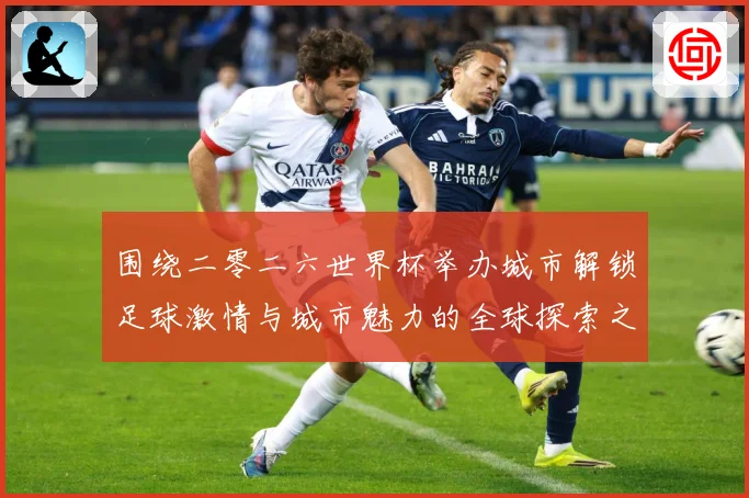 围绕二零二六世界杯举办城市解锁足球激情与城市魅力的全球探索之赛事前瞻：最新赛事动态与深度分析
