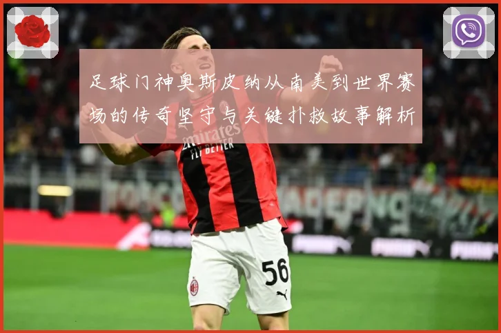 足球门神奥斯皮纳从南美到世界赛场的传奇坚守与关键扑救故事解析：最新赛事动态与深度分析