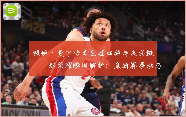 佩顿·曼宁传奇生涯回顾与美式橄榄球荣耀瞬间解析：最新赛事动态与深度分析