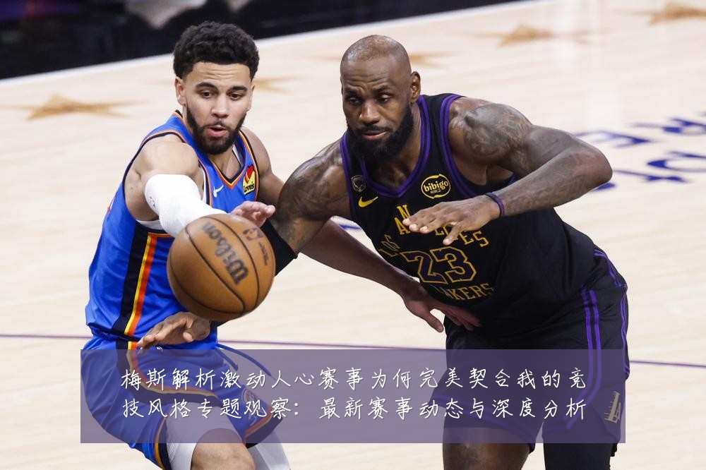 梅斯解析激动人心赛事为何完美契合我的竞技风格专题观察：最新赛事动态与深度分析