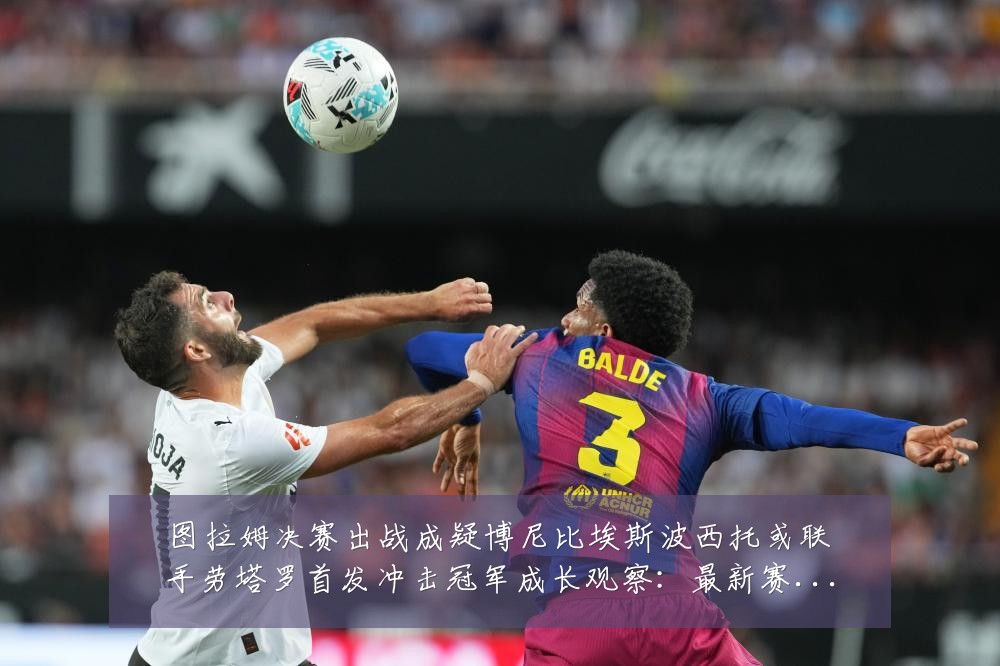 图拉姆决赛出战成疑博尼比埃斯波西托或联手劳塔罗首发冲击冠军成长观察：最新赛事动态与深度分析