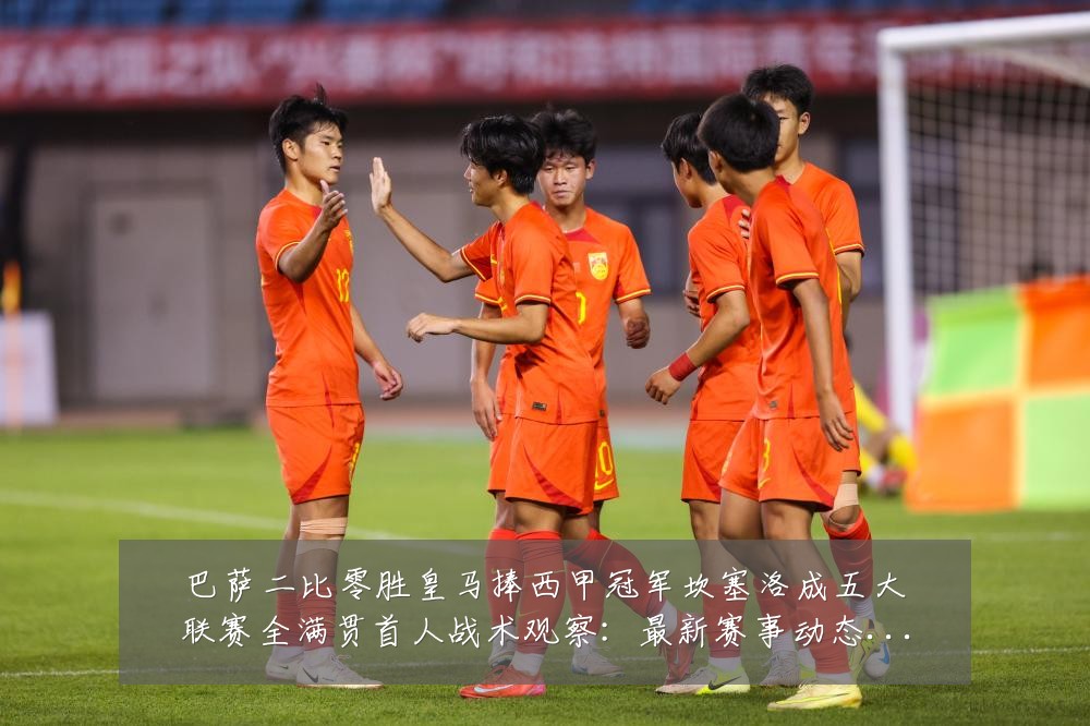巴萨二比零胜皇马捧西甲冠军坎塞洛成五大联赛全满贯首人战术观察：最新赛事动态与深度分析