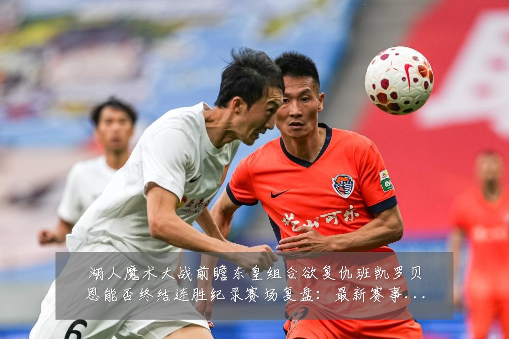 湖人魔术大战前瞻东皇组合欲复仇班凯罗贝恩能否终结连胜纪录赛场复盘:最新赛事动态与深度分析